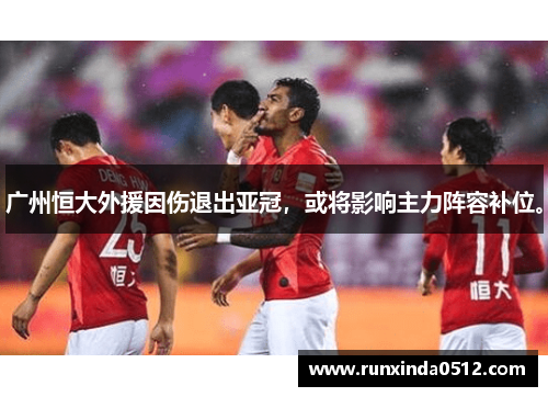广州恒大外援因伤退出亚冠，或将影响主力阵容补位。